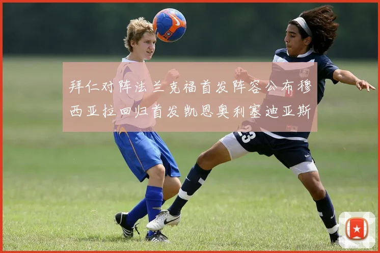 拜仁对阵法兰克福首发阵容公布穆西亚拉回归首发凯恩奥利塞迪亚斯出战