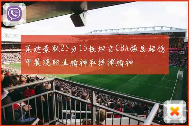 莱迪豪取25分15板坦言CBA强度超德甲展现职业精神和拼搏精神