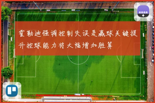 霍勒迪强调控制失误是赢球关键提升控球能力将大幅增加胜算