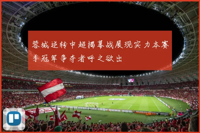 蓉城逆转中超揭幕战展现实力本赛季冠军争夺者呼之欲出