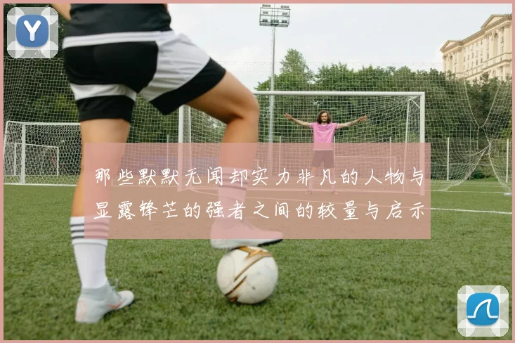 那些默默无闻却实力非凡的人物与显露锋芒的强者之间的较量与启示