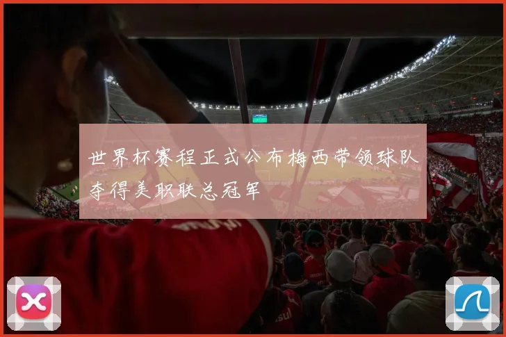 世界杯赛程正式公布梅西带领球队夺得美职联总冠军