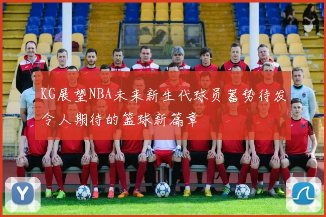 KG展望NBA未来新生代球员蓄势待发令人期待的篮球新篇章