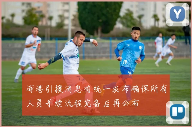 海港引援消息将统一发布确保所有人员手续流程完备后再公布