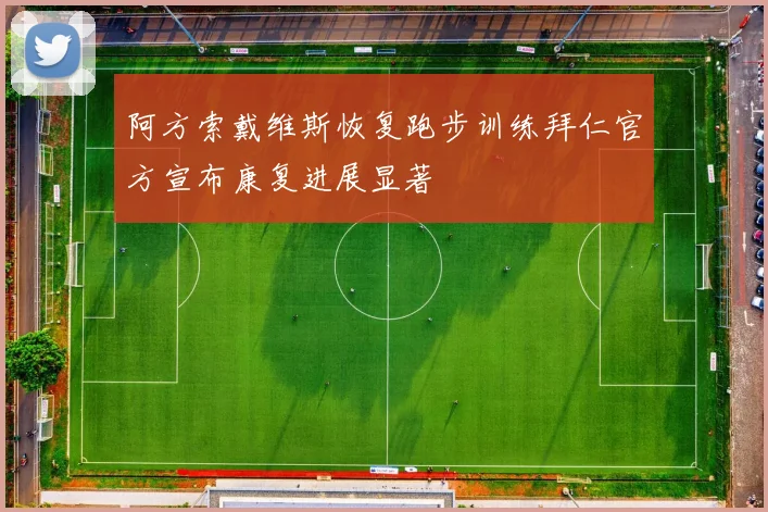 阿方索戴维斯恢复跑步训练拜仁官方宣布康复进展显著