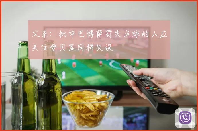 父亲：批评巴博萨罚失点球的人应关注登贝莱同样失误