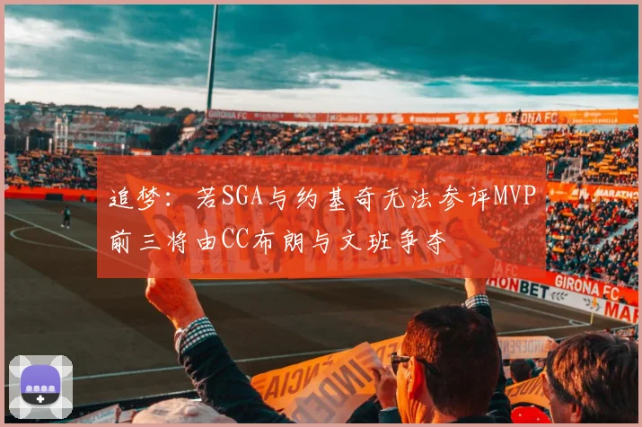 追梦：若SGA与约基奇无法参评MVP前三将由CC布朗与文班争夺