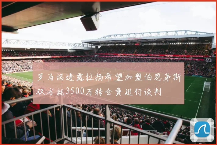 罗马诺透露拉扬希望加盟伯恩茅斯双方就3500万转会费进行谈判