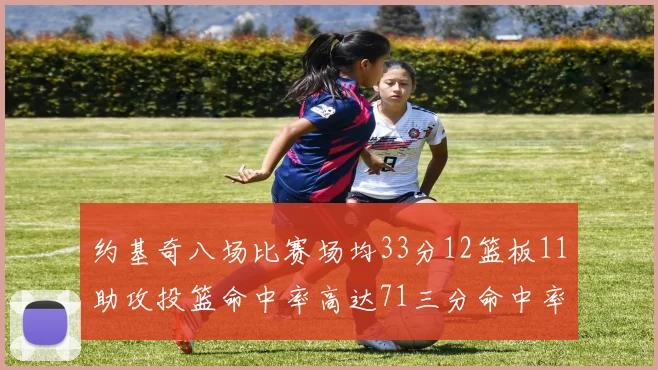 约基奇八场比赛场均33分12篮板11助攻投篮命中率高达71三分命中率56令人震惊