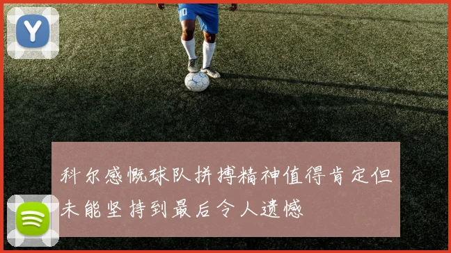 科尔感慨球队拼搏精神值得肯定但未能坚持到最后令人遗憾