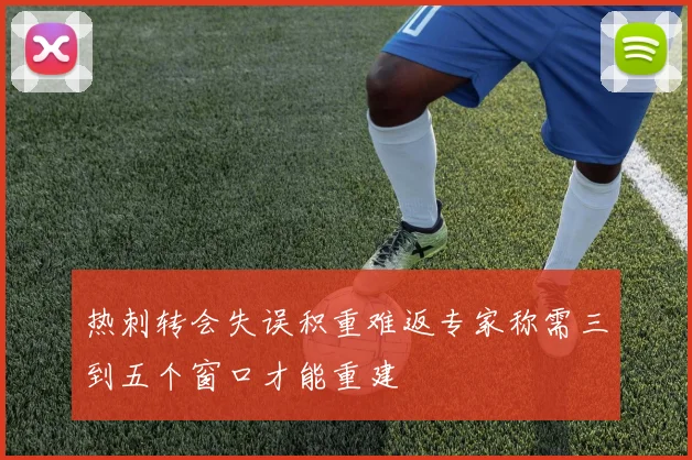 热刺转会失误积重难返专家称需三到五个窗口才能重建
