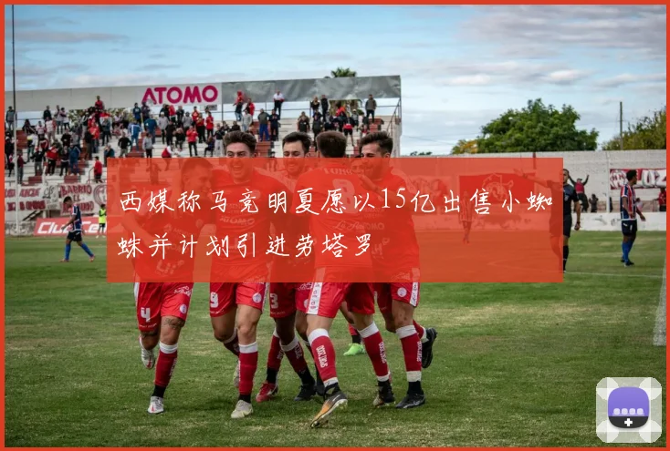 西媒称马竞明夏愿以15亿出售小蜘蛛并计划引进劳塔罗
