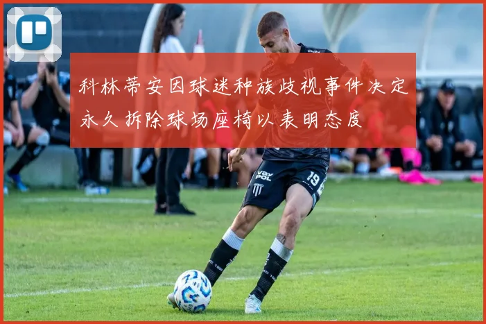 科林蒂安因球迷种族歧视事件决定永久拆除球场座椅以表明态度