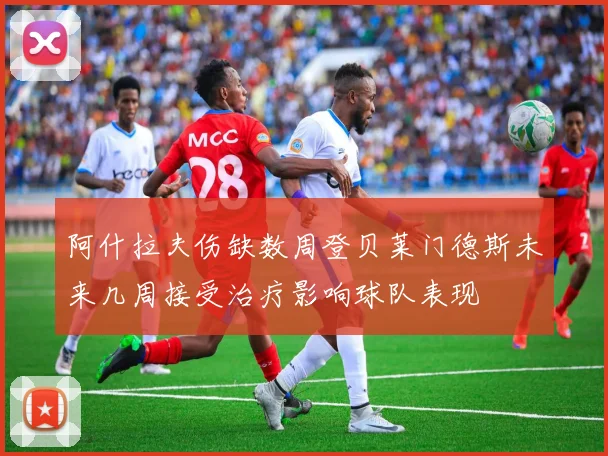 阿什拉夫伤缺数周登贝莱门德斯未来几周接受治疗影响球队表现