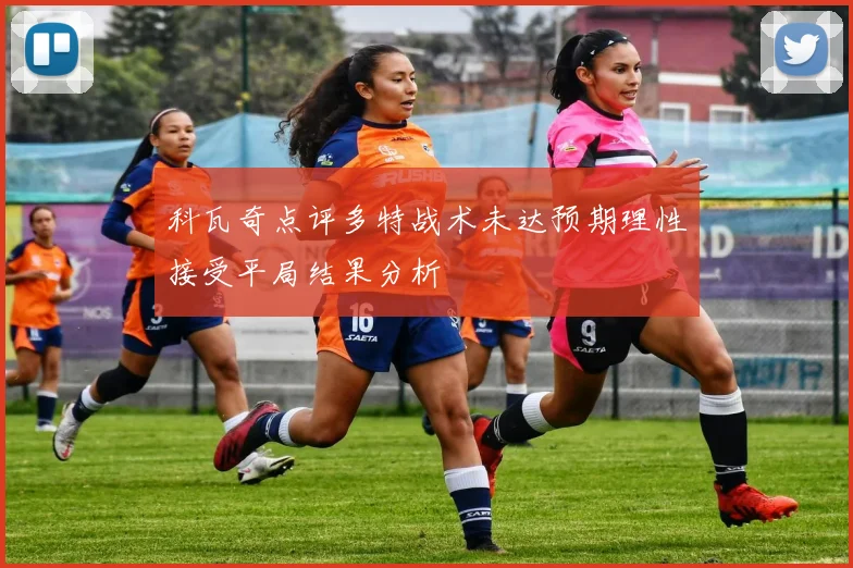 科瓦奇点评多特战术未达预期理性接受平局结果分析