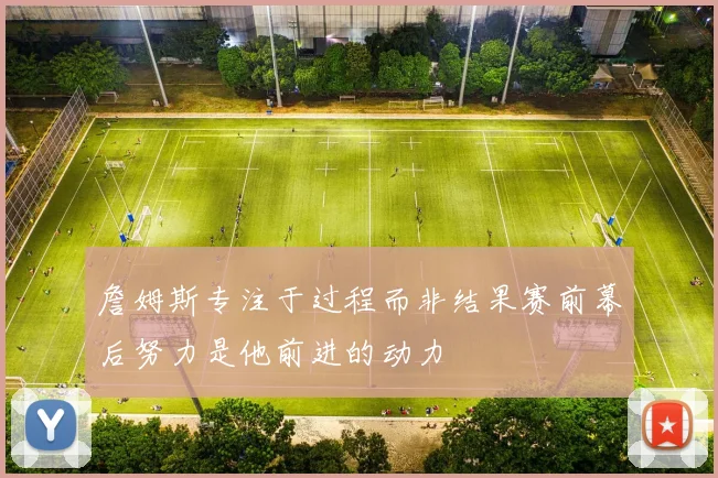 詹姆斯专注于过程而非结果赛前幕后努力是他前进的动力