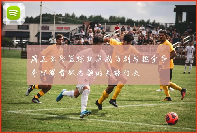 周五竞彩篮球焦点战马刺与掘金争夺杯赛晋级名额的关键对决